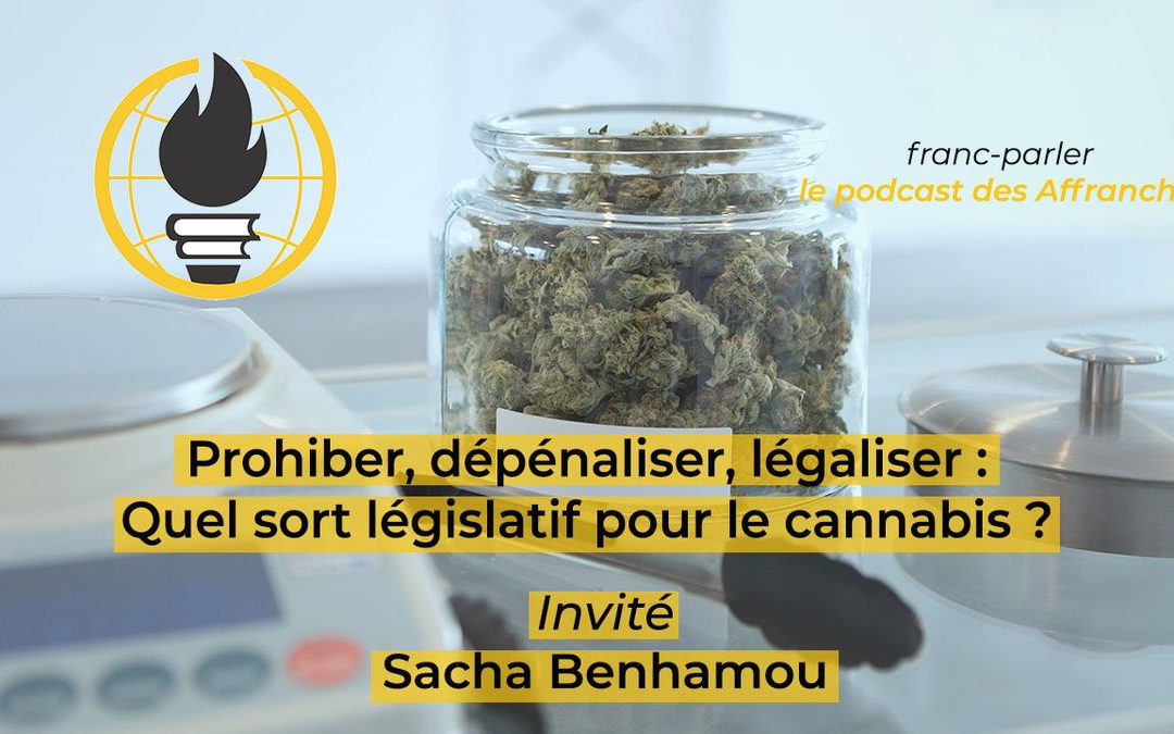Franc-parler #4: Prohiber, dépénaliser, légaliser : quel sort législatif pour le cannabis ? Par Sacha Benhamou